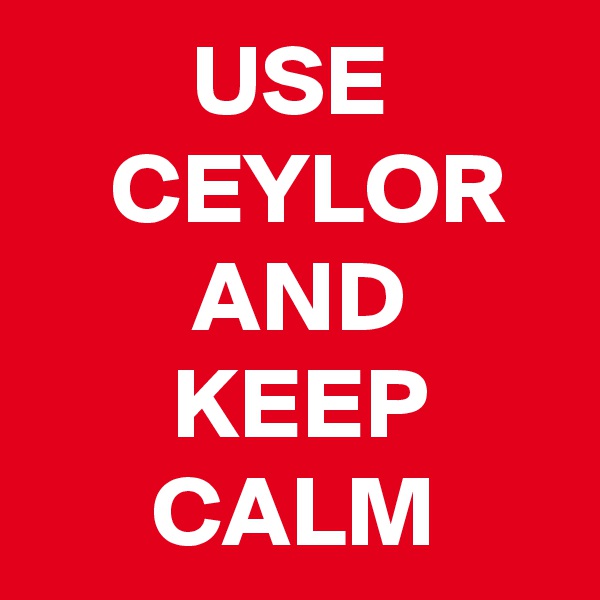         USE
    CEYLOR
        AND
       KEEP  
      CALM