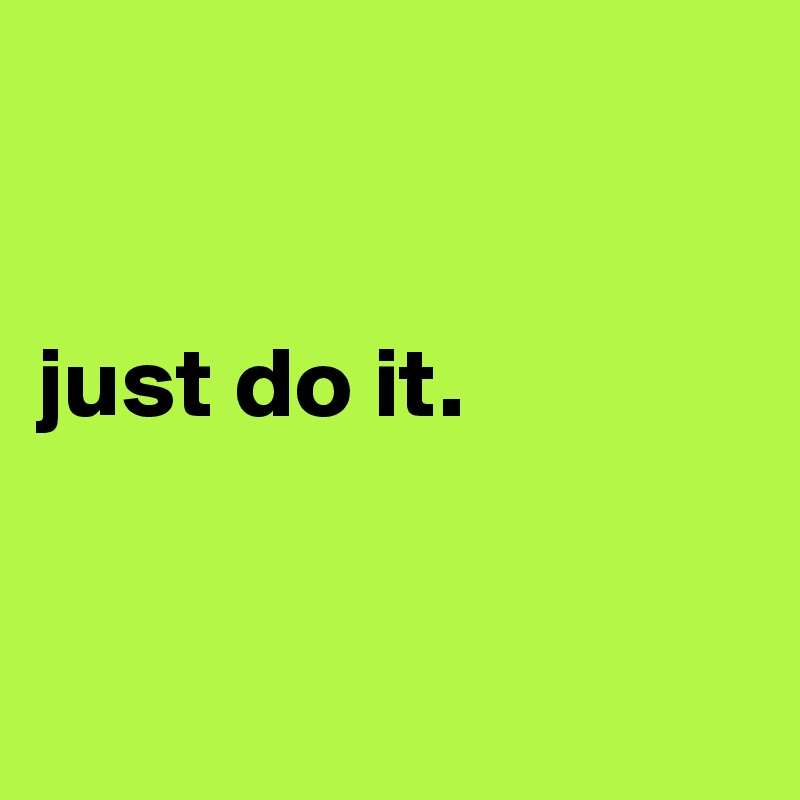 


just do it.


