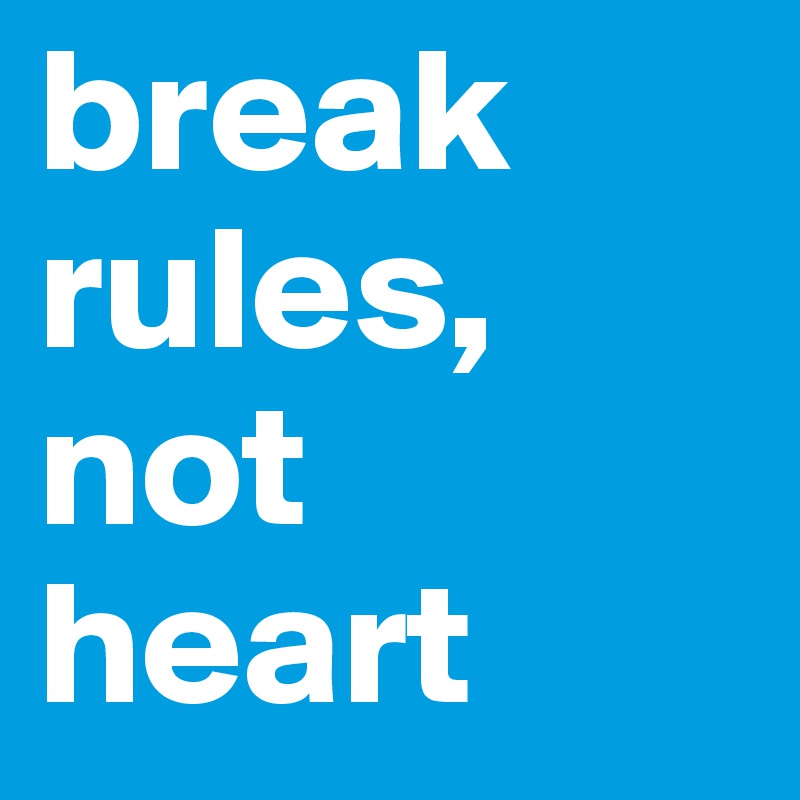 break rules, not heart