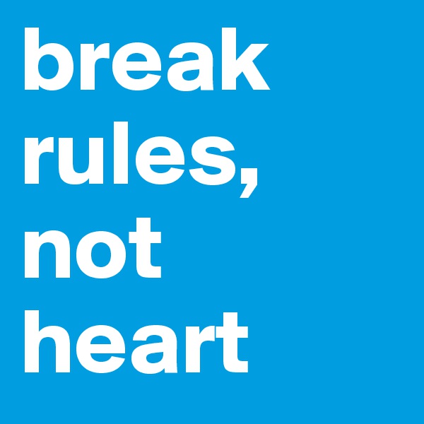 break rules, not heart