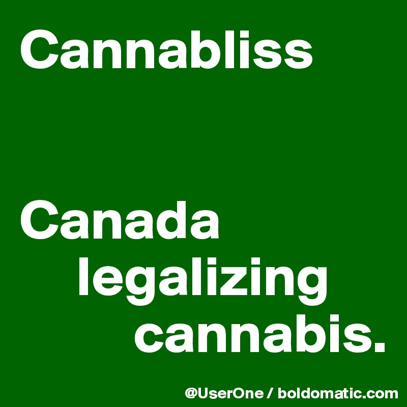 Cannabliss


Canada 
     legalizing 
          cannabis.