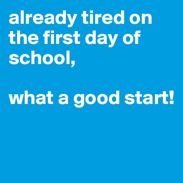 already tired on the first day of school, 

what a good start! 


