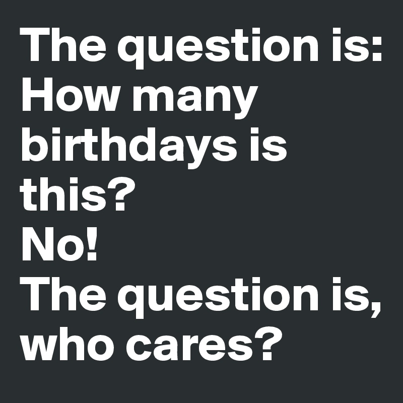 The question is: 
How many birthdays is this? 
No! 
The question is, who cares?