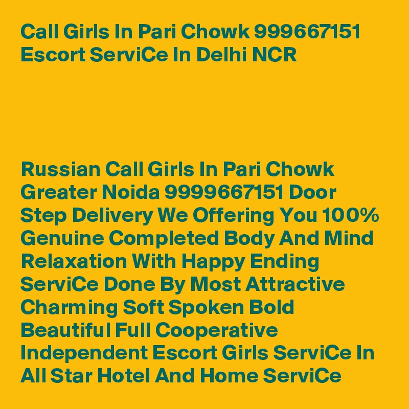 Call Girls In Pari Chowk 999667151 Escort ServiCe In Delhi NCR




Russian Call Girls In Pari Chowk Greater Noida 9999667151 Door Step Delivery We Offering You 100% Genuine Completed Body And Mind Relaxation With Happy Ending ServiCe Done By Most Attractive Charming Soft Spoken Bold Beautiful Full Cooperative Independent Escort Girls ServiCe In All Star Hotel And Home ServiCe