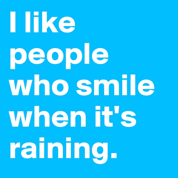 I like people who smile when it's raining.