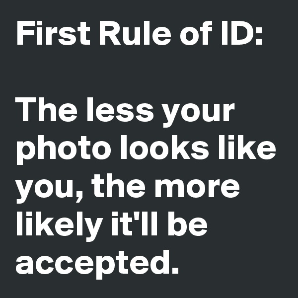 First Rule of ID:

The less your photo looks like you, the more likely it'll be accepted.