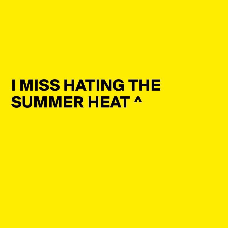 



I MISS HATING THE SUMMER HEAT ^





