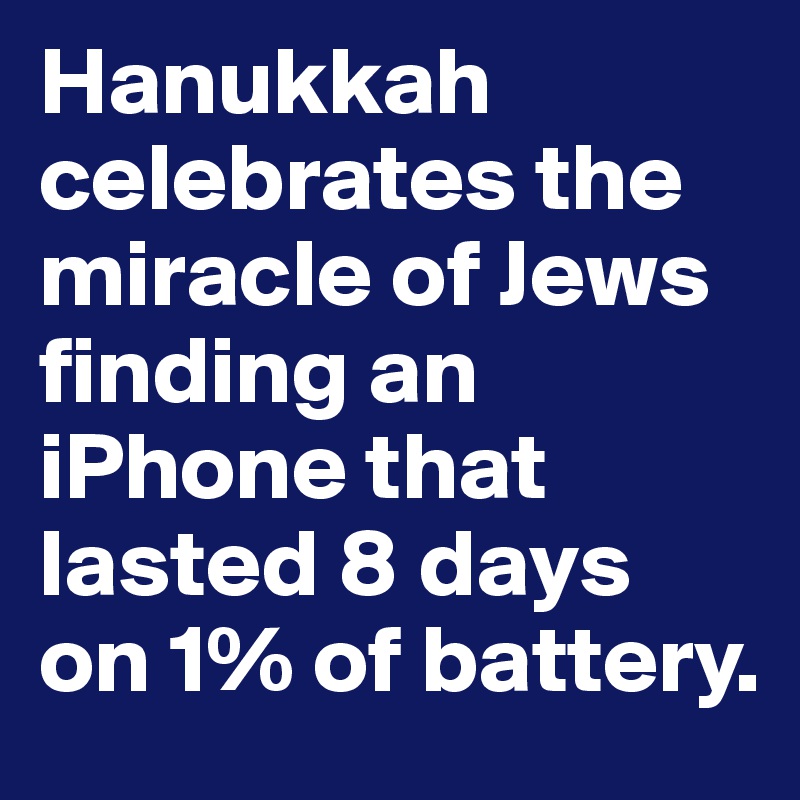 Hanukkah celebrates the miracle of Jews finding an iPhone that lasted 8 days on 1% of battery. 