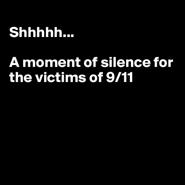 
Shhhhh...

A moment of silence for the victims of 9/11





