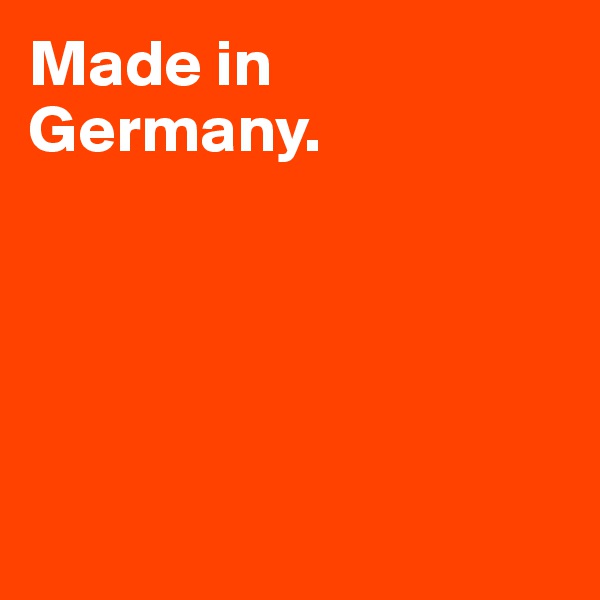 Made in Germany.





