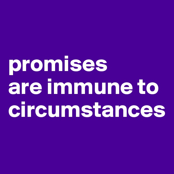 

promises 
are immune to circumstances
