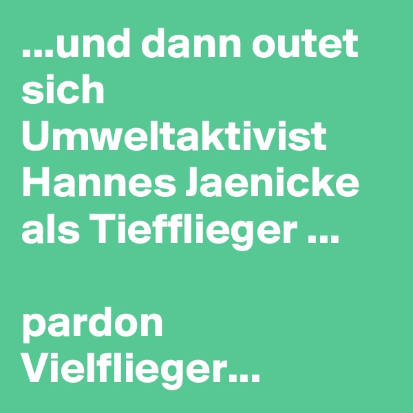 ...und dann outet sich Umweltaktivist Hannes Jaenicke als Tiefflieger ...
                                   
pardon Vielflieger...