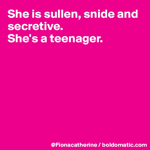 She is sullen, snide and secretive.
She's a teenager.








