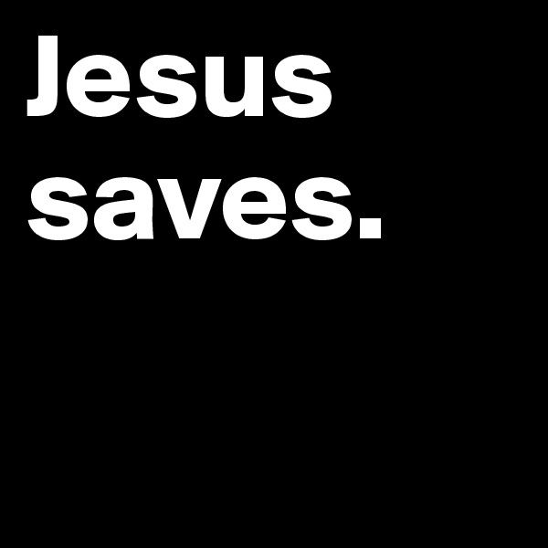 Jesus saves.

