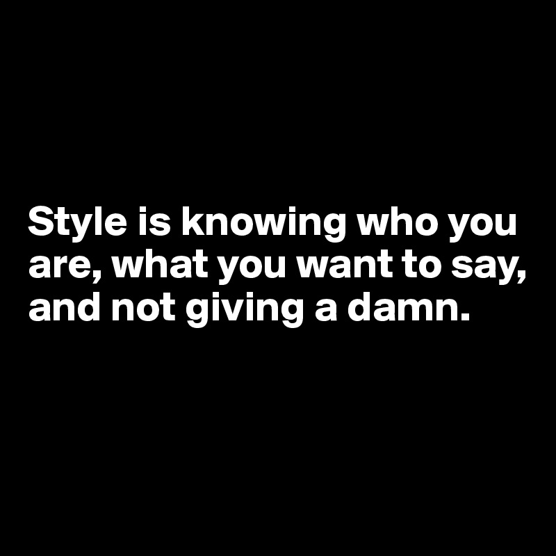 



Style is knowing who you are, what you want to say, and not giving a damn.



