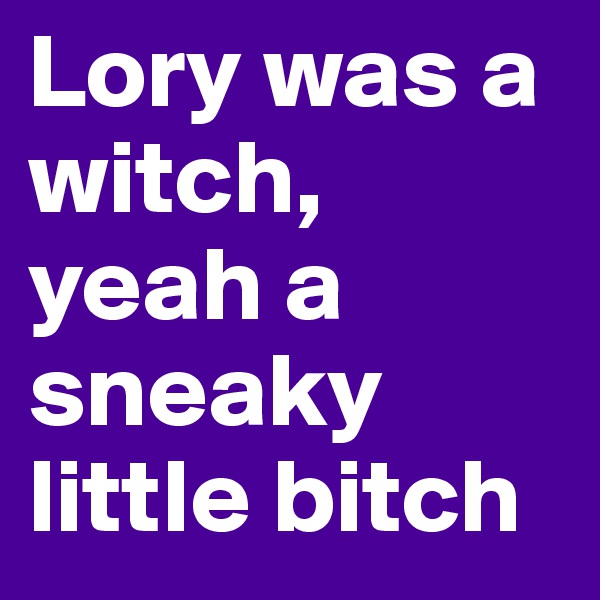Lory was a witch, yeah a sneaky little bitch