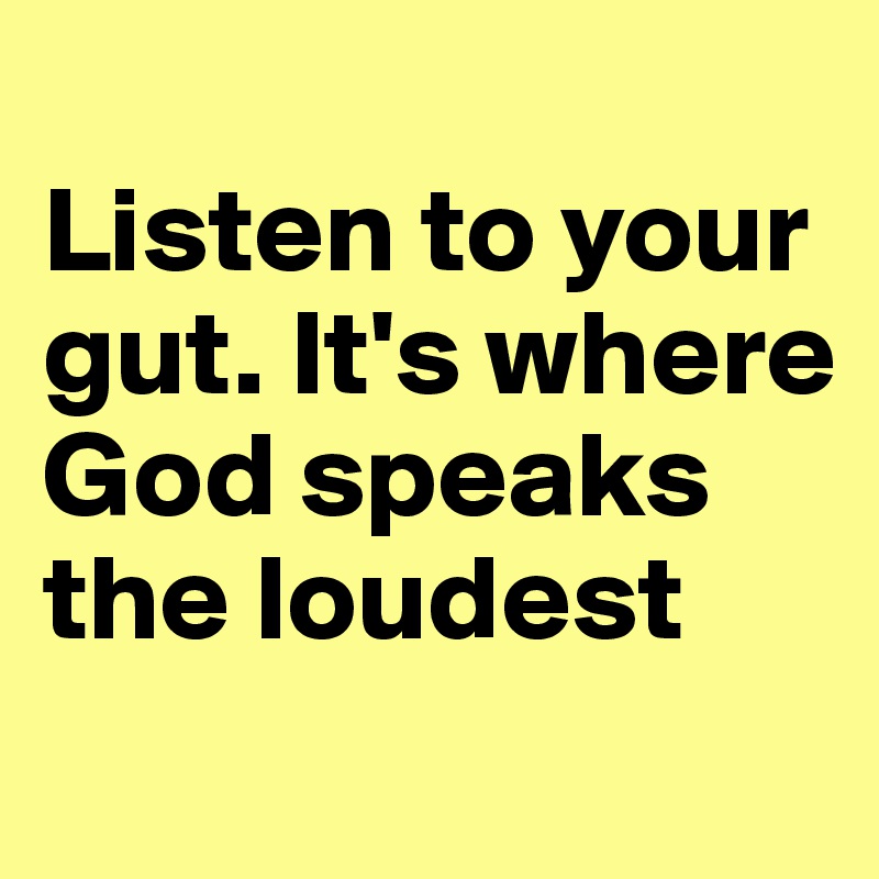 
Listen to your gut. It's where God speaks the loudest

