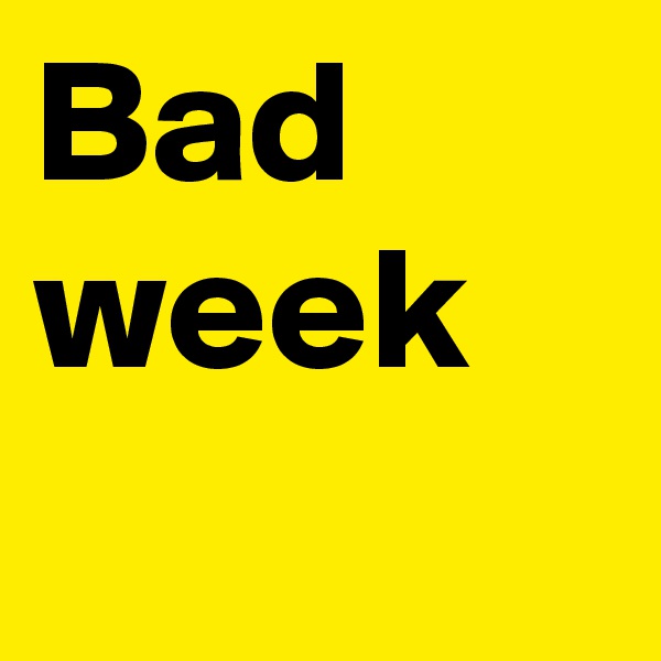 Bad
week