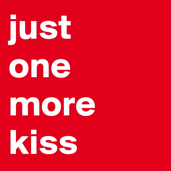 just 
one more kiss