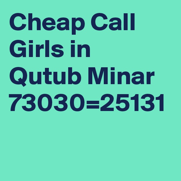 Cheap Call Girls in Qutub Minar 73030=25131
