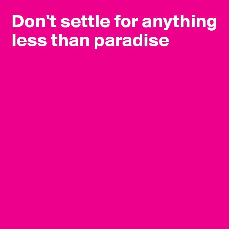 Don't settle for anything
less than paradise







 