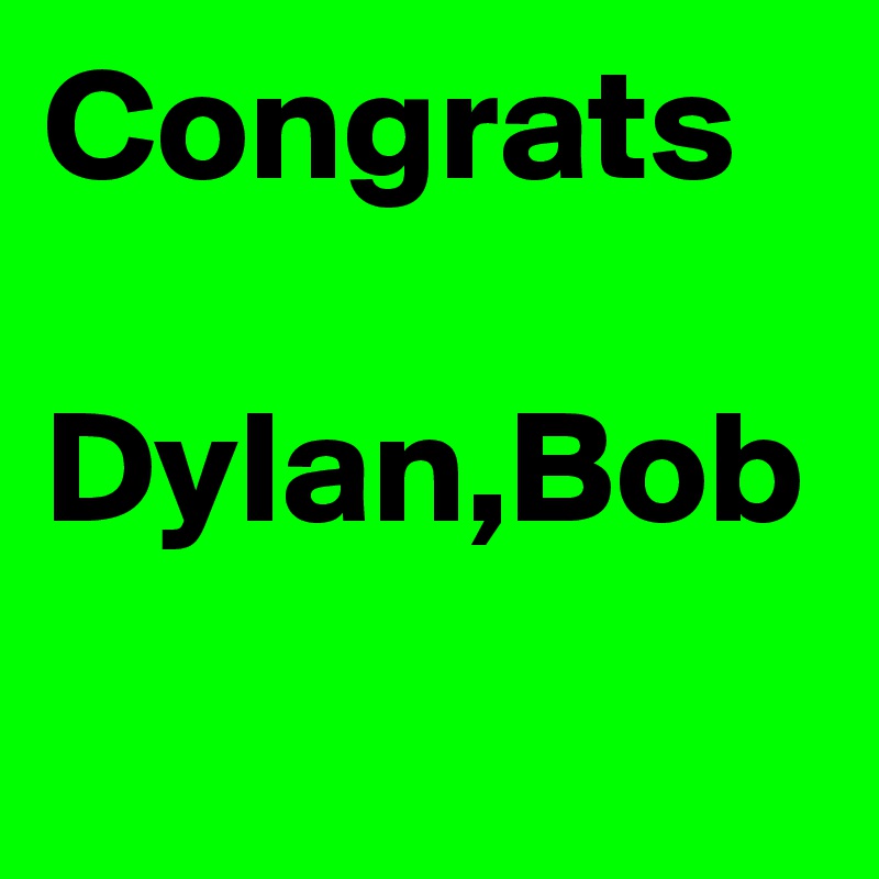 Congrats

Dylan,Bob