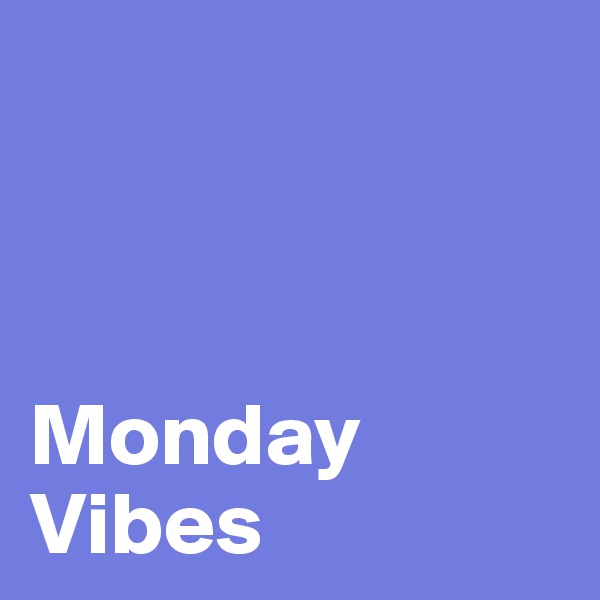



Monday
Vibes 