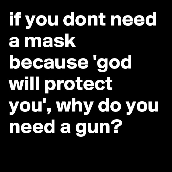if you dont need a mask because 'god will protect you', why do you need a gun?
