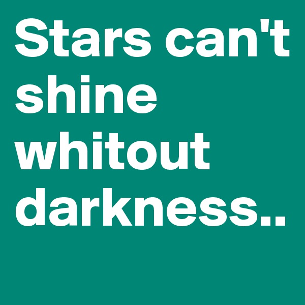 Stars can't shine whitout darkness.. 