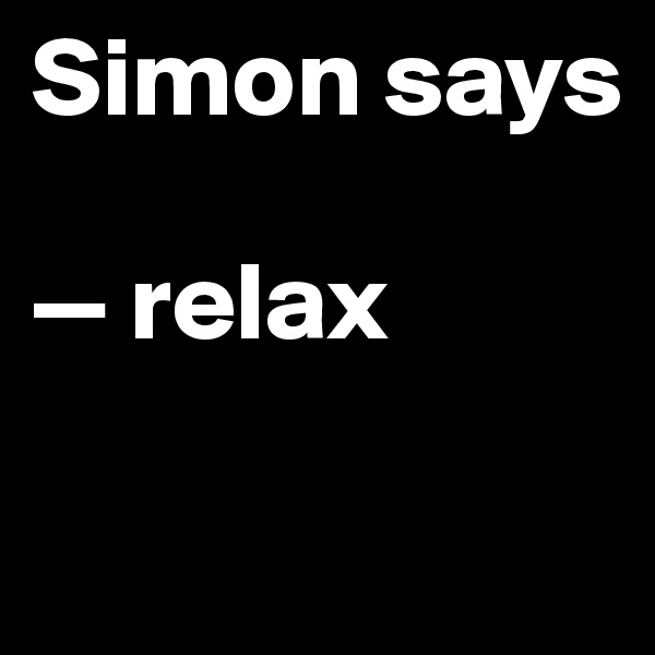Simon says

— relax

