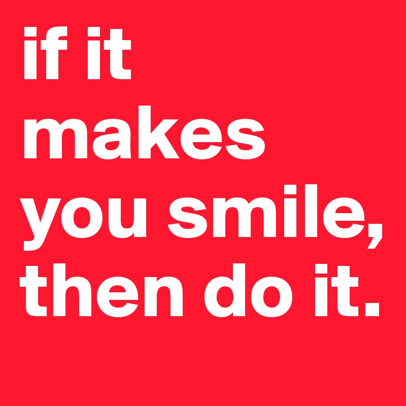 if it makes you smile, then do it.