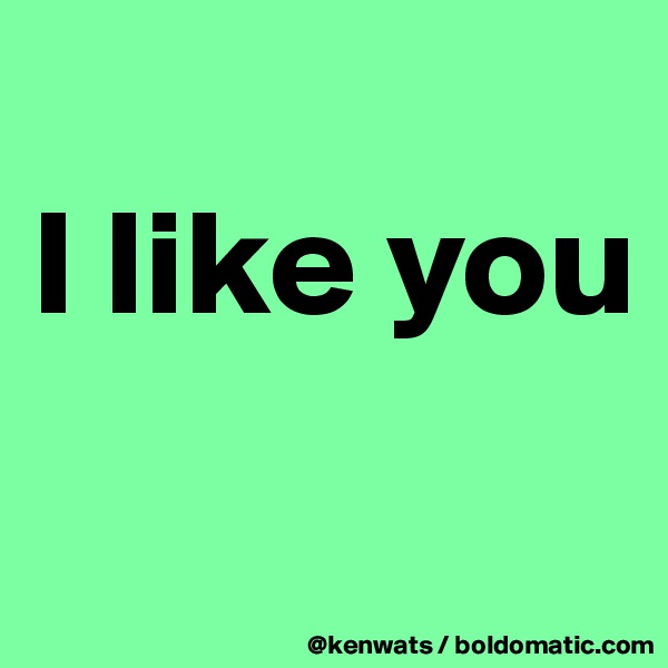 
I like you
