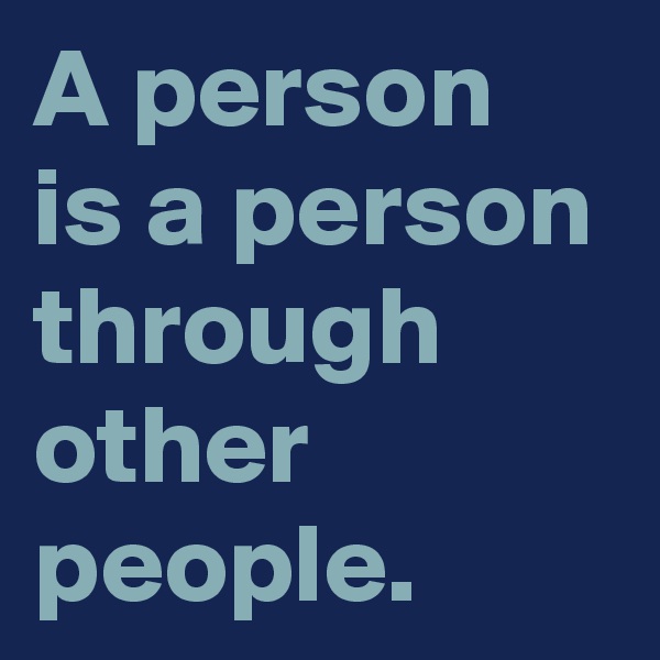 A person is a person through other people.