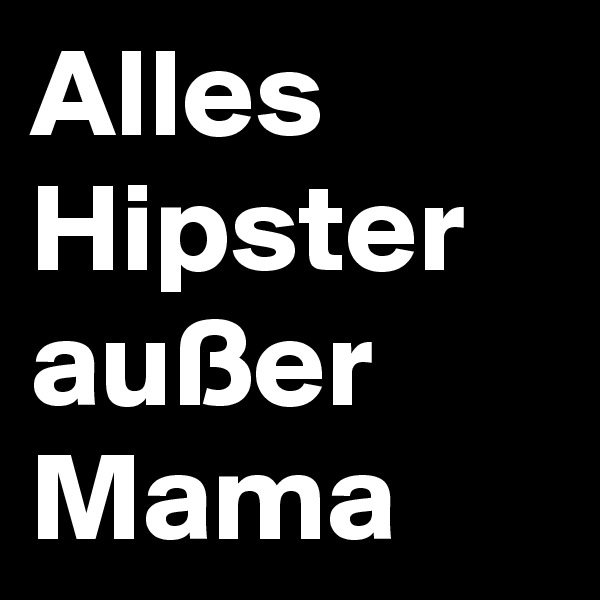 Alles Hipster außer Mama