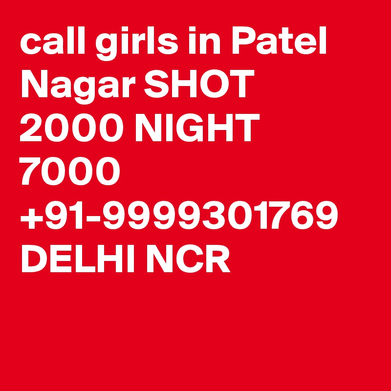 call girls in Patel Nagar SHOT 2000 NIGHT 7000 +91-9999301769 DELHI NCR

