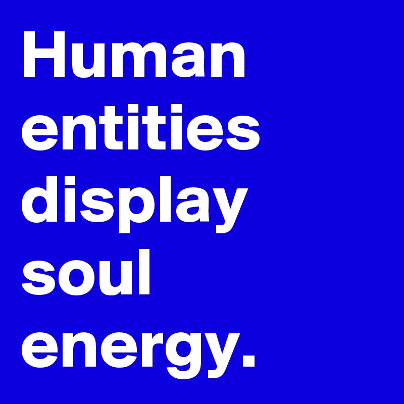 Human entities display soul energy.