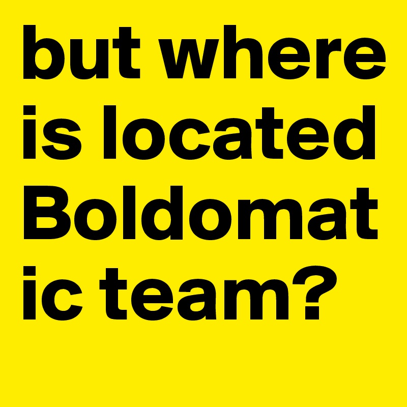 but where is located Boldomatic team?