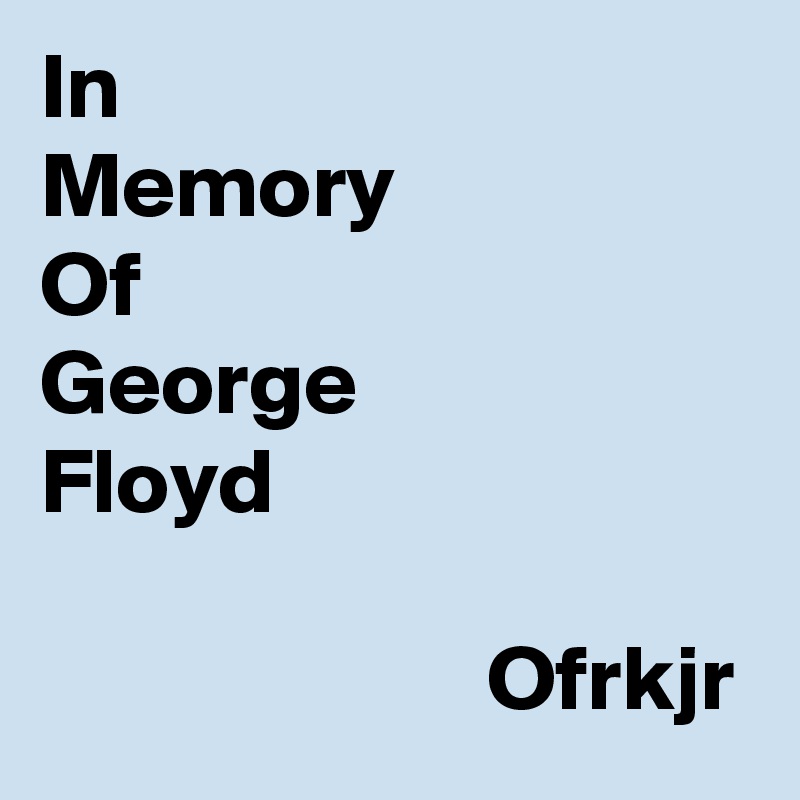 In 
Memory
Of
George
Floyd

                        Ofrkjr