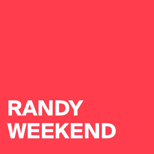 



RANDY
WEEKEND