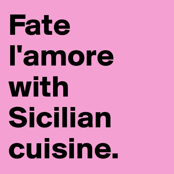 Fate l'amore with Sicilian cuisine.
