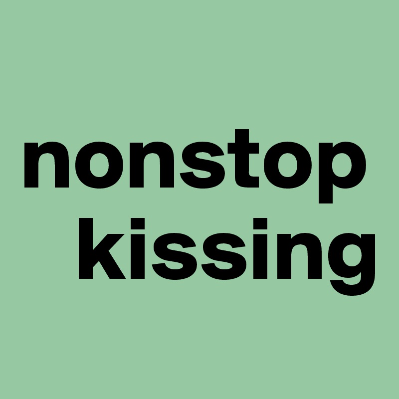 
nonstop  
   kissing