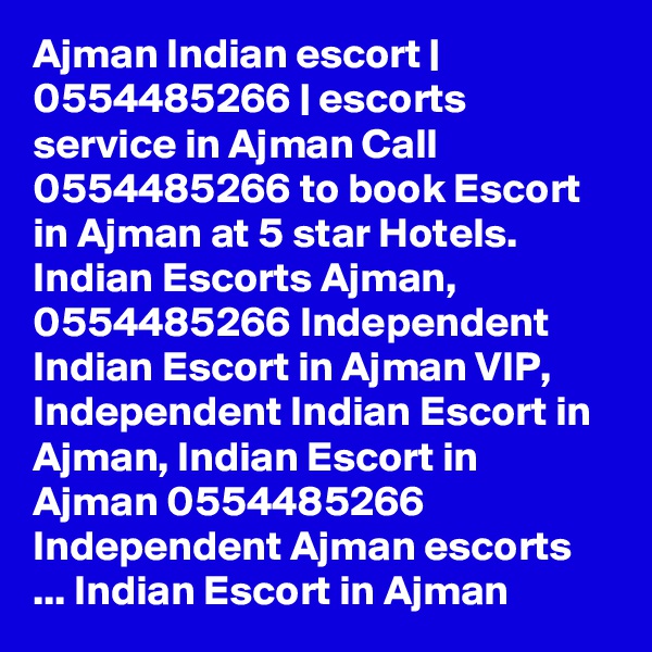 Ajman Indian escort | 0554485266 | escorts service in Ajman Call 0554485266 to book Escort in Ajman at 5 star Hotels. Indian Escorts Ajman, 0554485266 Independent Indian Escort in Ajman VIP, Independent Indian Escort in Ajman, Indian Escort in Ajman 0554485266 Independent Ajman escorts ... Indian Escort in Ajman 