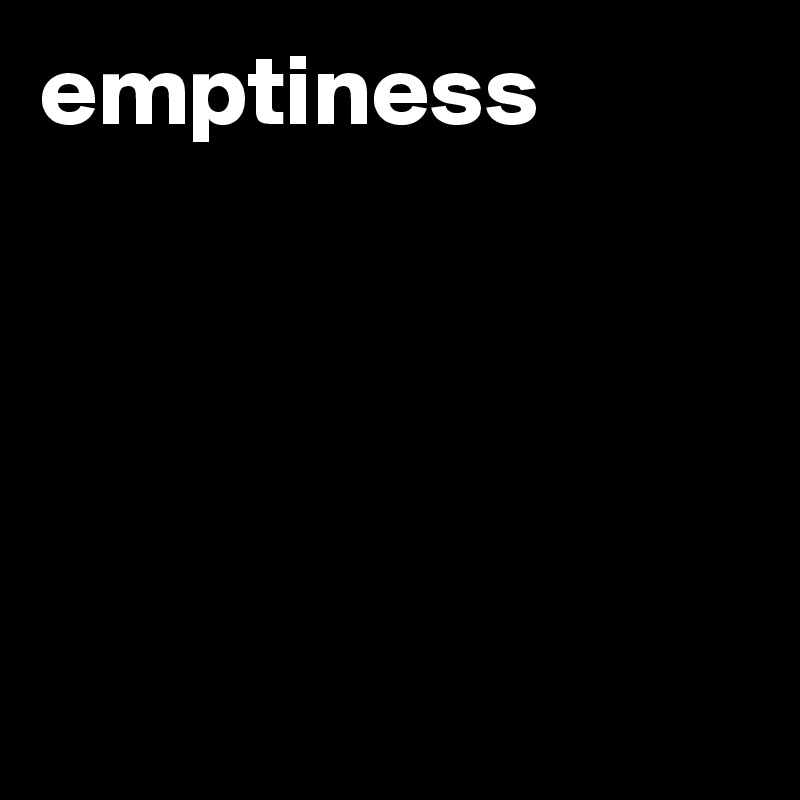 emptiness





               