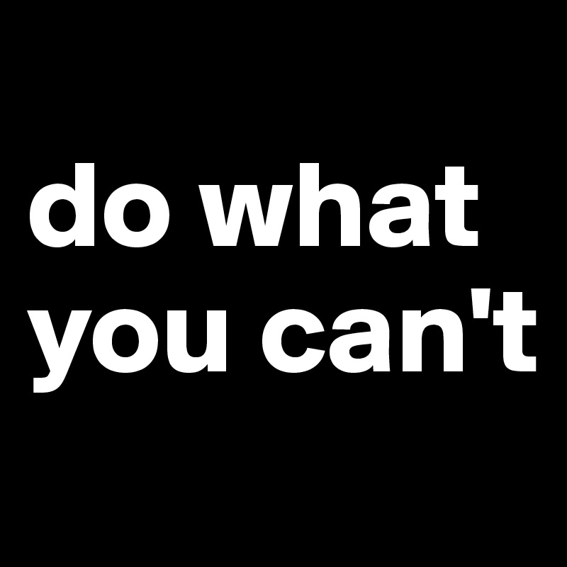 
do what you can't
