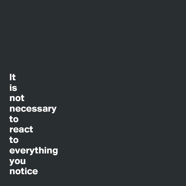 





It
is
not
necessary
to
react
to
everything
you
notice