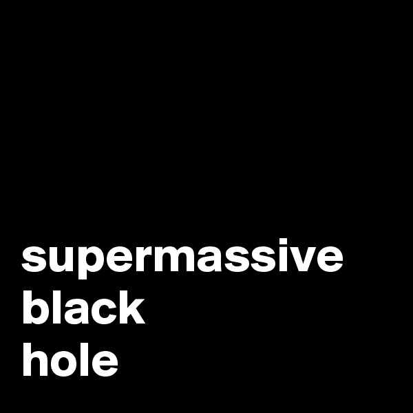 



supermassive
black
hole