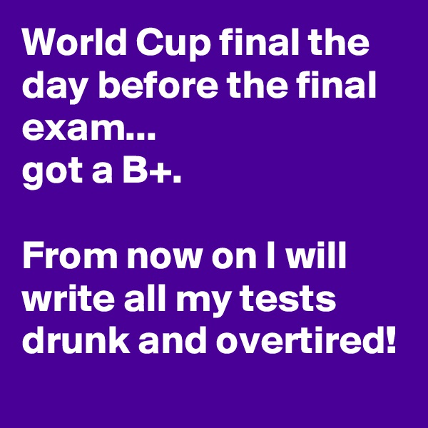 World Cup final the day before the final exam... 
got a B+.

From now on I will write all my tests drunk and overtired!
