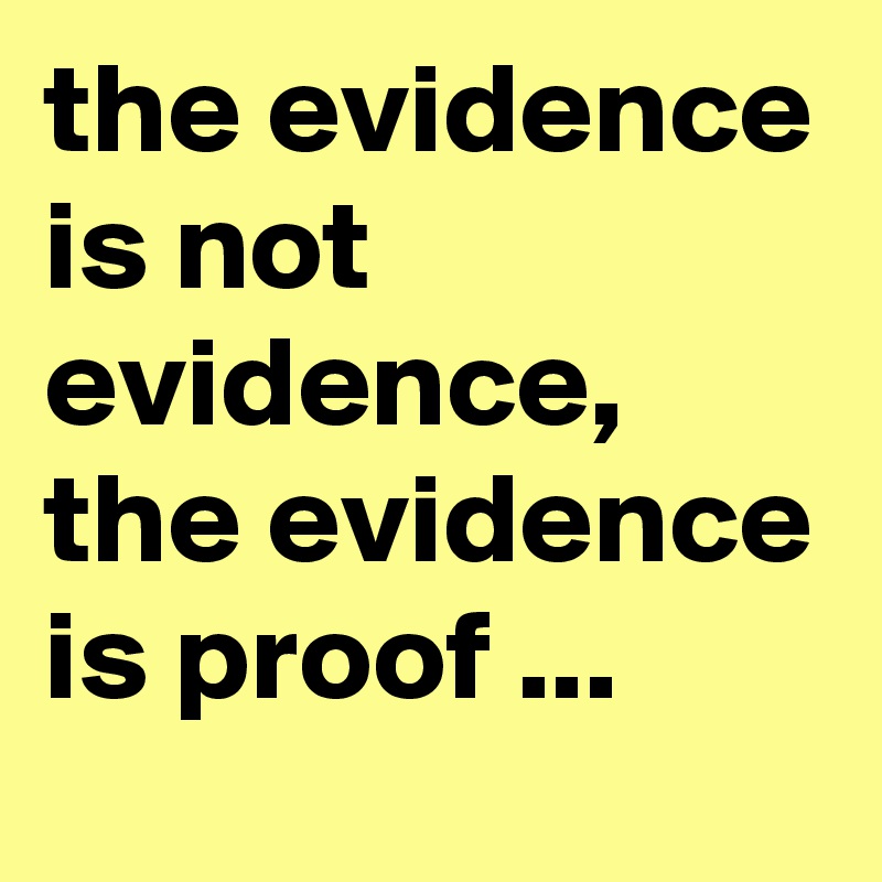 the evidence is not evidence, the evidence is proof ...