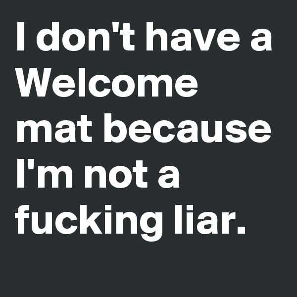 I don't have a Welcome mat because I'm not a fucking liar. 