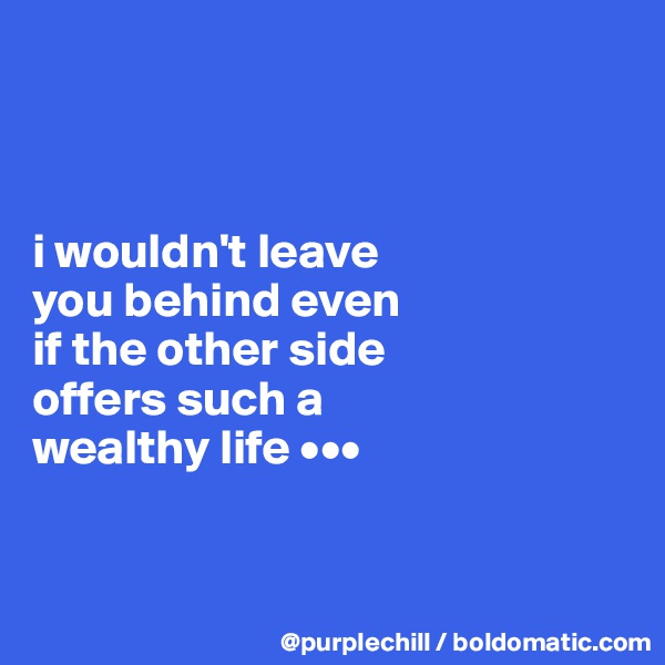 



i wouldn't leave 
you behind even 
if the other side 
offers such a 
wealthy life •••



